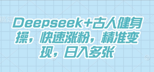 Deepseek+古人健身操，快速涨粉，精准变现，日入多张-加成