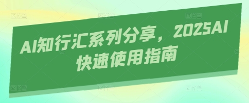 AI知行汇系列分享，2025AI快速使用指南-加成