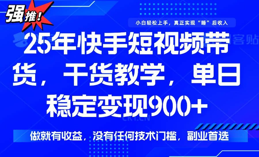 （14373期）25年最新快手短视频带货，单日稳定变现900+，没有技术门槛，做就有收益-加成