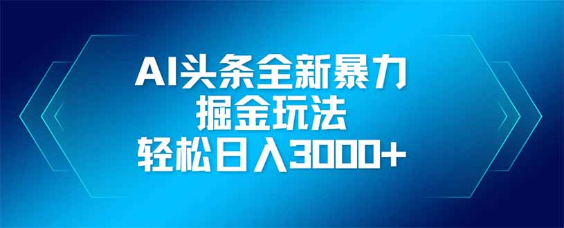 （14442期）AI头条全新暴利掘金玩法，矩阵操作，轻松日入3000+-加成