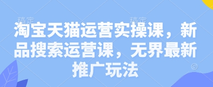 淘宝天猫运营实操课，新品搜索运营课，无界最新推广玩法-加成