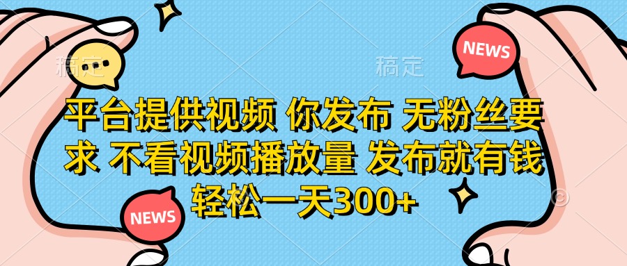 （14317期）平台提供视频 你发布 无粉丝要求 不看视频播放量 发布就有钱 轻松一天300+-加成