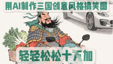 用AI制作三国创意风格搞笑图，轻松涨粉-加成