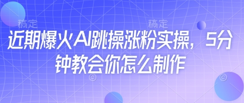 近期爆火AI跳操涨粉实操，5分钟教会你怎么制作-加成