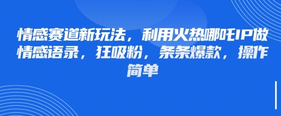 情感赛道新玩法，利用火热哪吒IP做情感语录，狂吸粉，条条爆款，操作简单-加成