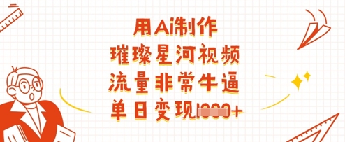 用Ai制作璀璨星河视频，流量非常牛逼，单日变现多张-加成