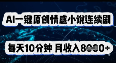 AI一键原创情感小说连续剧，多平台批量发布，每天10分钟，月收入8k-加成