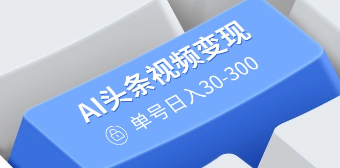 （14375期）AI头条视频变现：AI原创搬运玩法，无需剪辑，多平台发布，单号日入30-300-加成
