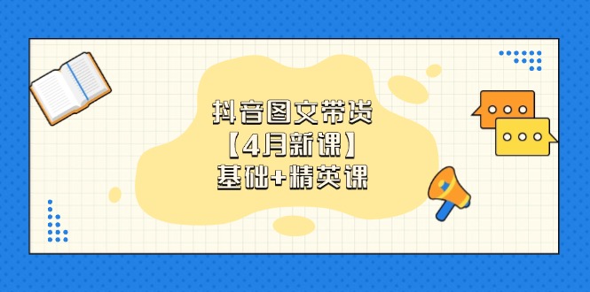 （14472期）抖音图文带货【4月新课】基础+精英课：0基础小白必学 掌握各赛道带货技巧-加成