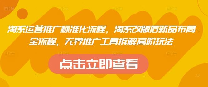 淘系运营推广标准化流程，​淘系改版后新品布局全流程，无界推广工具拆解高阶玩法-加成