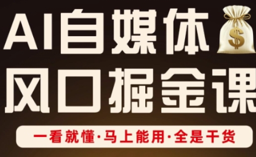 AI自媒体风口掘金课，一看就懂·马上能用·全是干货-加成