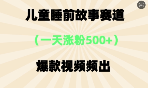 ⼉童睡前故事，⼀天涨粉500+，爆款视频频出-加成