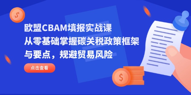 （14342期）欧盟CBAM填报实战课，从零基础掌握碳关税政策框架与要点，规避贸易风险-加成