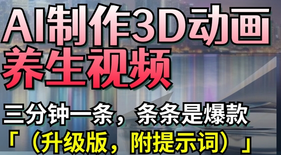 AI制作3D动画养生视频，三分钟一条，条条是爆款(升级版，附提示词)-加成