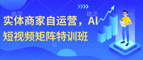 实体商家自运营，AI短视频矩阵特训班-加成
