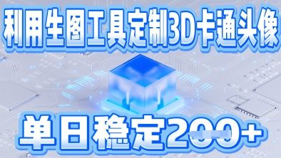 利用生图工具帮客户定制3D卡通头像，单日稳定2张-加成