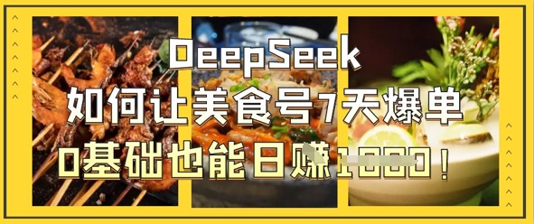 DeepSeek如何让美食号7天爆单，0基础也能日入1k-加成