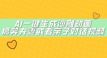 AI一键生成沙雕动画，搞笑夫妻或者亲子对话视频-加成