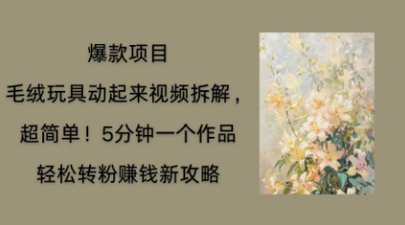 毛绒玩具动起来项目拆解，三四分钟一个作品，轻松转粉挣钱新玩法-加成