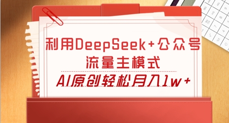 利用DeepSeek+公众号流量主模式，AI原创轻松月入1w+-加成