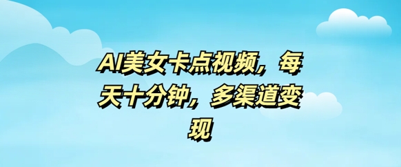 AI美女卡点视频，每天几分钟，多渠道变现-加成