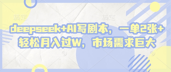 deepseek+AI写剧本，一单2张+ 轻松月入过W，市场需求巨大-加成