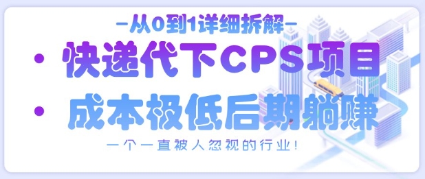 从0到1详细拆解快递代下CPS项目，一个一直被人忽视的行业！-加成