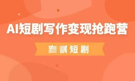 AI短剧写作变现抢跑营，门槛低，0基础，普通人做副业的绝佳机会-加成