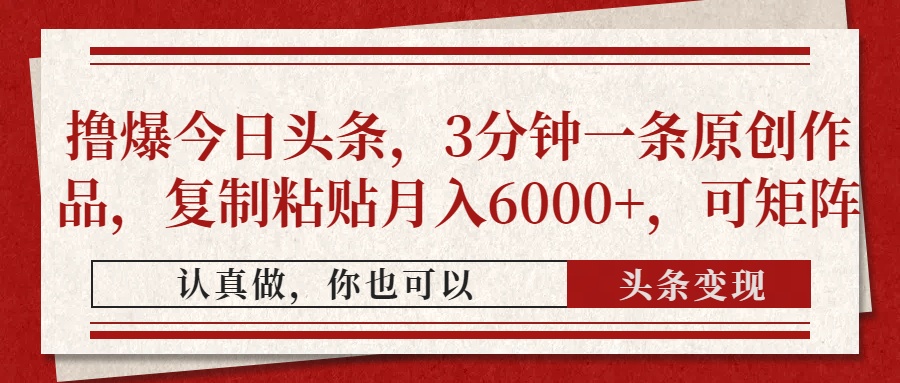 （14437期）撸爆今日头条，3分钟一条原创作品，复制粘贴月入6000+，可矩阵-加成