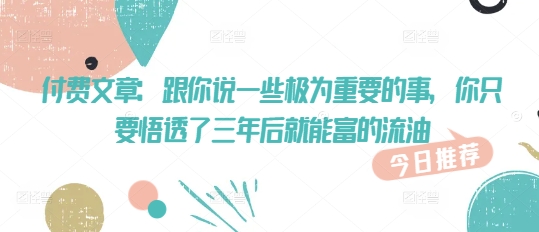 付费文章：跟你说一些极为重要的事，你只要悟透了 三年后 就能富的流油-加成