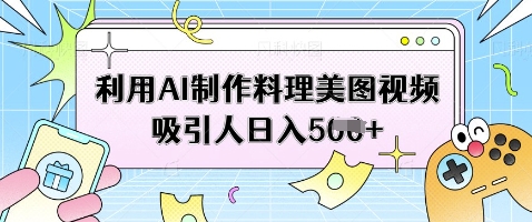 利用AI制作料理美图视频吸引人日入5张-加成