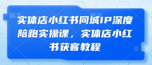 实体店小红书同城IP深度陪跑实操课，实体店小红书获客教程-加成