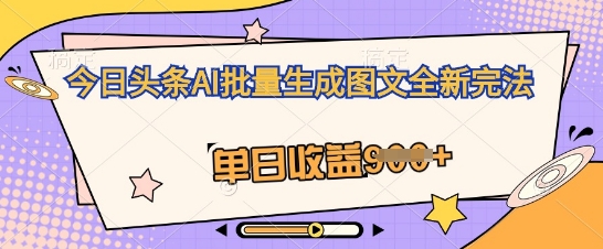 今日头条AI批量生成图文全新完法，单日收益几张-加成