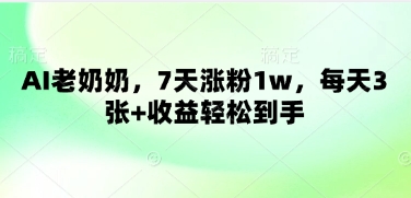 AI老奶奶，7天涨粉1w，每天3张+收益轻松到手-加成