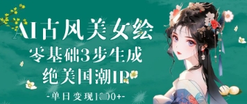 AI古风美女绘：零基础3步生成绝美国潮IP，单日变现1k+-加成
