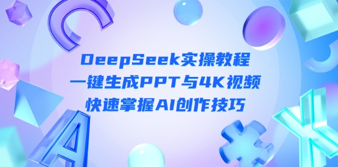 （14300期）DeepSeek入门实操教程：一键生成PPT与4K视频，快速掌握AI创作技巧-加成