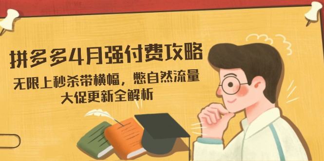 （14379期）拼多多4月强付费攻略，无限上秒杀带横幅，憋自然流量，大促更新全解析-加成