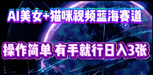 AI美女+猫咪视频蓝海赛道，操作简单，有手就行日入3张-加成