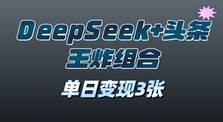 2025年DeepSeek+头条王炸组合，单日变现3张-加成
