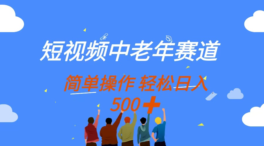 （14399期）短视频中老年赛道，操作简单，多平台收益，无脑搬运日入500+-加成