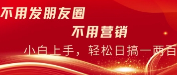 不用发朋友，不用销售，不用频繁加好友，每天15分钟，日入一两百-加成