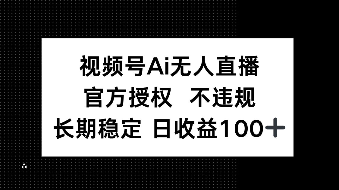 （14349期）视频号AI无人直播，官方授权 不违规，单日平均收益100+-加成