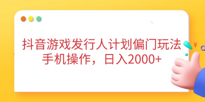 （14371期）抖音游戏发行人计划偏门玩法，手机操作，日入2000+-加成