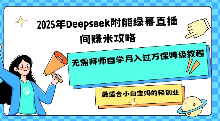 2025年Deepseek附能绿幕直播间挣米攻略无需拜师自学月入过W保姆级教程，最适合小白宝妈的轻创业-加成