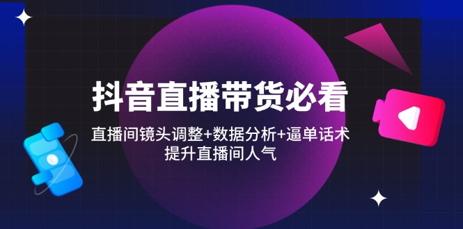 （14388期）抖音直播带货必看：直播间镜头调整+数据分析+逼单话术，提升直播间人气-加成