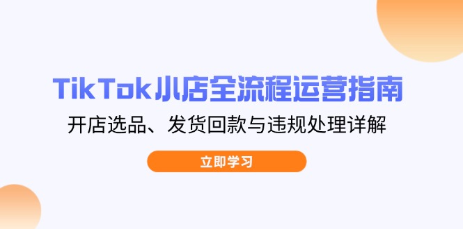 （14358期）TikTok小店全流程运营指南，开店选品、发货回款与违规处理详解-加成