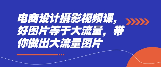电商设计摄影视频课，好图片等于大流量，带你做出大流量图片-加成
