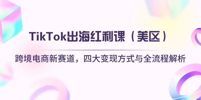 （14382期）TikTok出海红利课（美区）跨境电商新赛道，四大变现方式与全流程解析-加成