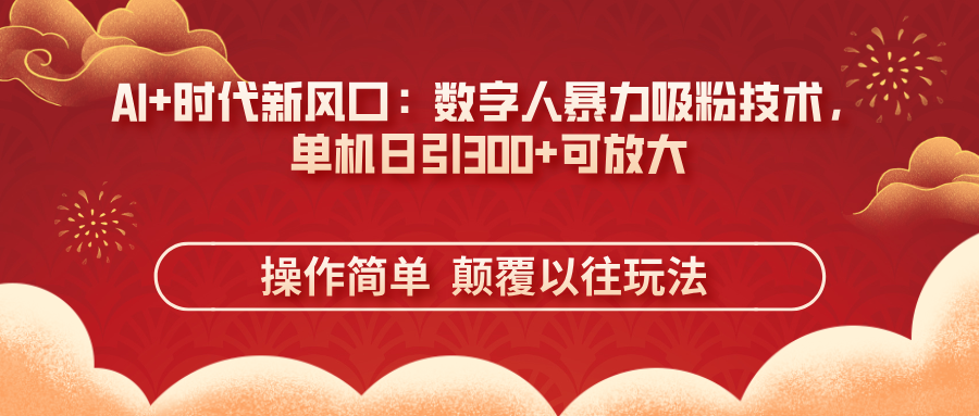 （14304期）AI+时代新风口：数字人暴力吸粉技术，单机日引300+可放大 操作简单  颠...-加成