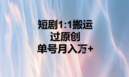 短剧1比1搬运过原创，单号月入W+-加成